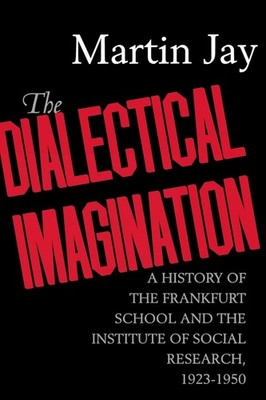 The Dialectical Imagination: A History of the Frankfurt School and the Insti...