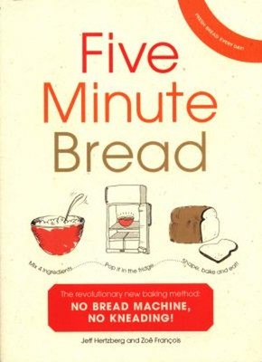 Five Minute Bread : The Revolutionary New Baking Method: No Bread
