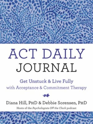 ACT Daily Journal: Get Unstuck and Live Fully with Acceptance and Commitment
