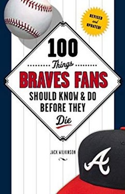 100 Things Braves Fans Should Know and Do Before They Die Jack Wi