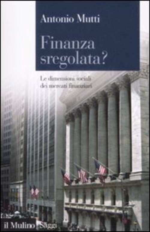 FINANZA SREGOLATA? LE DIMENSIONI SOCIALI DEI MERCATI FINANZIARI MUTTI ANTONIO