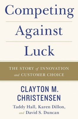Competing Against Luck The Story of Innovation and Customer Choice