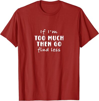If I'm Too Much Then Go Find Less Funny Fun Unisex T-Shirt