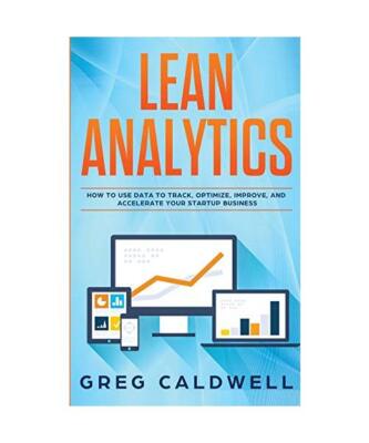 Lean Analytics: How to Use Data to Track, Optimize, Improve and Accelerate Your 