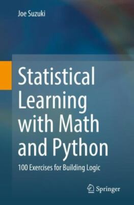 Statistical Learning With Math and Python : 100 Exercises for Building Logic,...
