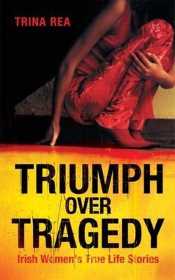 Triumph Over Tragedy: Irish Women's True Life Stories by Rea, Trina Paperback
