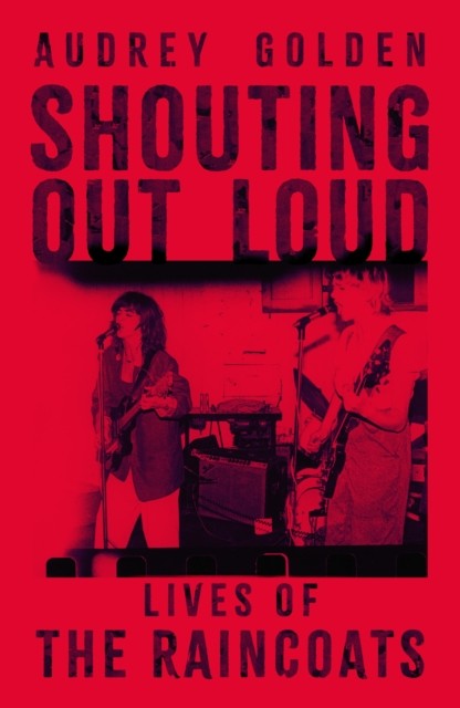 Shouting Out Loud Lives of The Raincoats by Audrey Golden (Hardback Book)
