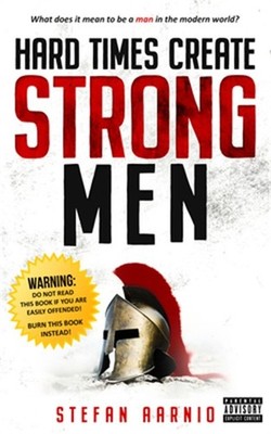 Hard Times Create Strong Men: Why the World Craves Leadership and How You Can St