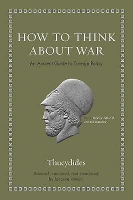 How to Think about War: An Ancient Guide to Foreign Policy by Thucydides...