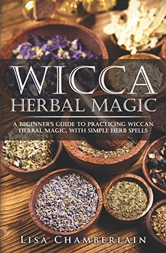 Wicca Herbal Magic: A Beginner's Guide to Practicing Wiccan Herb