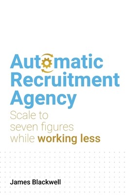 Automatic Recruitment Agency: Scale to Seven Figures While Working Less