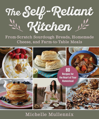 The Self-Reliant Kitchen: From-Scratch Sourdough Breads, Homemade Cheese, and Fa