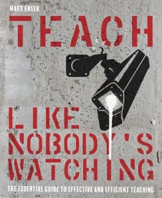 Teach Like Nobody's Watching: The essential guide to effective and efficient