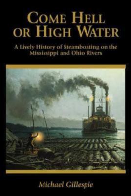 Come Hell or High Water: A Lively History of Steamboating on the Mississippi...
