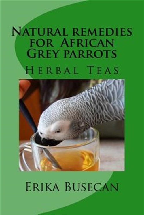 Natural Remedies for African Grey Parrots : Herbal Teas, Paperback by Busecan...