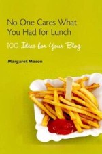 No One Cares What You Had for Lunch: 100 Ideas for Your Blog - VERY GOOD
