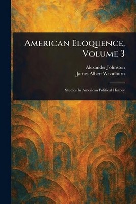 American Eloquence, Volume 3 by Alexander Johnston Paperback Book