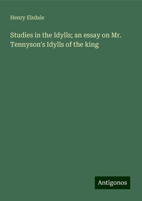 Henry Elsdale | Studies in the Idylls; an essay on Mr. Tennyson's Idylls of...