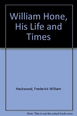 WILLIAM HONE, HIS LIFE AND TIMES By Frederick William Hackwood - Hardcover *VG+*