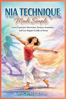 Nia Technique Made Simple: Learn Expressive Movement, Sensory Awareness, and Low