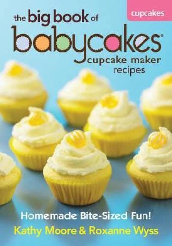 The Big Book of Babycakes Cupcake Maker Recipes: Homemade Bite-Sized Fun! - GOOD