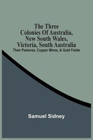 Samuel Sidney | The Three Colonies Of Australia, New South Wales, Victoria,...