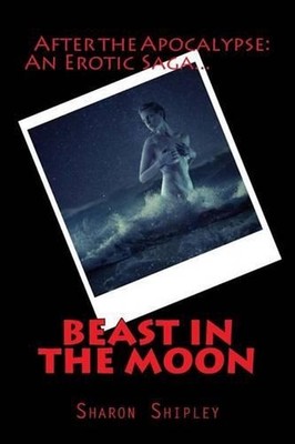 Beast In The Moon: After The Apocalypse: Survivors: An Erotic Saga by Sharon A.