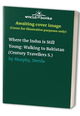 Where the Indus is Still Young: Walking to Baltista by Murphy, Dervla 0099898101
