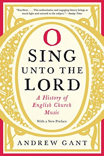 O Sing unto the Lord: A History of English Church Music by Andrew Gant Hardcover 2017