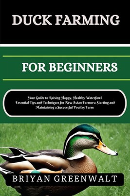 Duck Farming for Beginners: Your Guide to Raising Happy, Healthy Waterfowl Essen