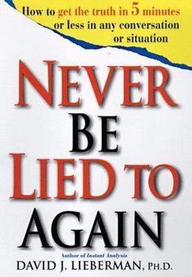 Never Be Lied to Again: How to Get the Truth in 5 Minutes or Less in Any...