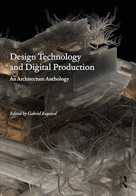 Design Technology and Digital Production: An Architecture Anthology by Gabriel
