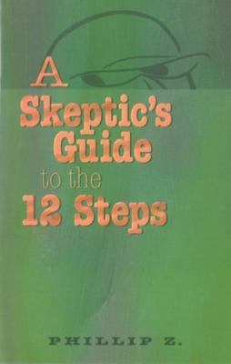 A Skeptic's Guide to the 12 Steps by Z, Phillip