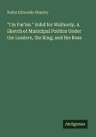 I'm Fur'im. Solid For Mulhooly. A Sketch Of Municipal Politics Under The...