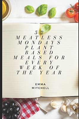 52 MEATLESS MONDAYS: PLANT BASED MEALS FOR EVERY WEEK OF By Emma Mitchell & Emma