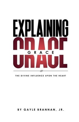 Explaining Grace: The Divine Influence Upon The Heart - Brannan Jr., Gayle|R...