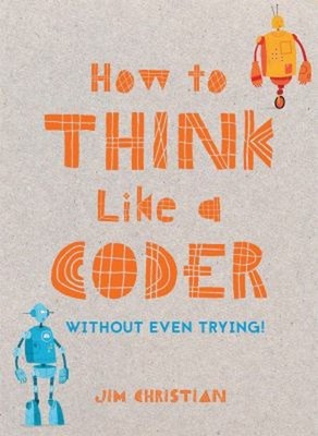 How to Think Like a Coder : Without Even Trying Hardcover Jim Chr