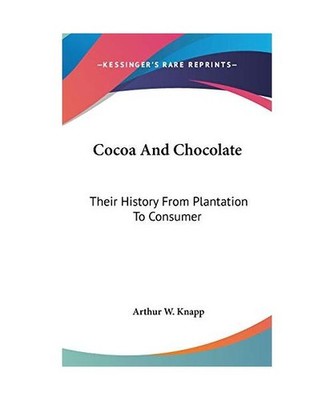 Cocoa and Chocolate: Their History from Plantation to Consumer, Arthur W. Knapp