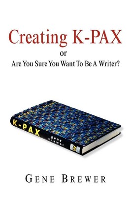 Creating K-Pax -Or- Are You Sure You Want to Be a Writer? Gene Brewer Buch 2005