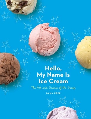 Hello, My Name Is Ice Cream: The Art and Science of the Scoop by Cree, Dana