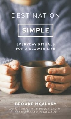 Destination Simple : Everyday Rituals for a Slower Life Brooke Mc