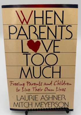When Parents Love Too Much: Freeing Parents and Children to Live Their ...
