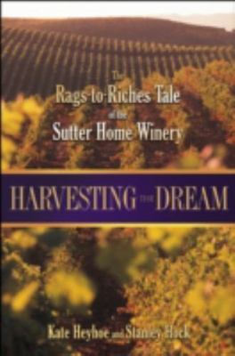 Harvesting the Dream: The Rags-To-Riches Tale of the Sutter Home Winery, Heyhoe,