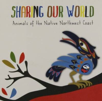 Sharing Our World: Animals of the Native Northwest Coast - VERY GOOD