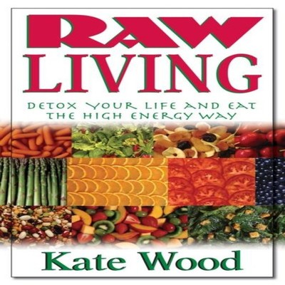 Raw Living Detox Your Life and Eat the High Energy Way Kate Wood