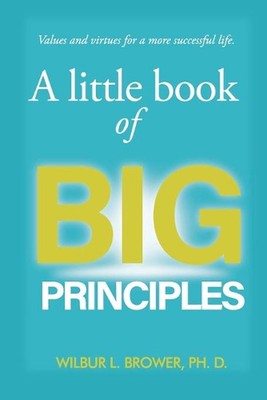 A Little Book of Big Principles: Values and Virtues for a More Successful Life b