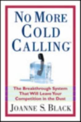 No More Cold Calling(TM): The Breakthrough System That Will Leave Your Competiti