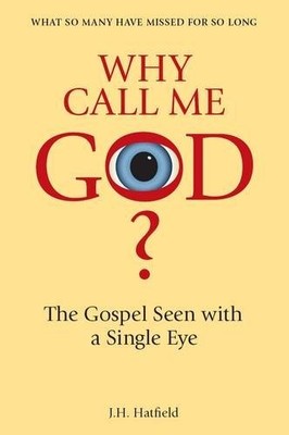Why Call Me God?: The Gospel Seen with a Single Eye,J.H. Hatfiel