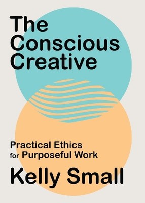The Conscious Creative: Practical Ethi..., Small, Kelly