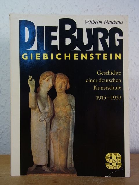 Die Burg Giebichenstein. Geschichte einer deutschen Kunstschule 1915 - 1933 Nauh - Nauhaus, Wilhelm